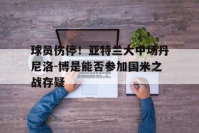 球员伤停！亚特兰大中场丹尼洛-博是能否参加国米之战存疑-九游官网