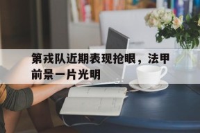 第戎队近期表现抢眼，法甲前景一片光明-九游娱乐APP