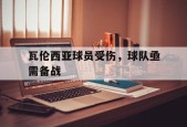 瓦伦西亚球员受伤，球队亟需备战-九游体育下载