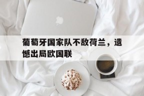葡萄牙国家队不敌荷兰，遗憾出局欧国联-九游游戏平台