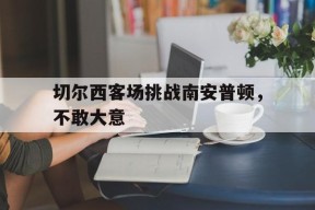 切尔西客场挑战南安普顿，不敢大意-九游游戏平台