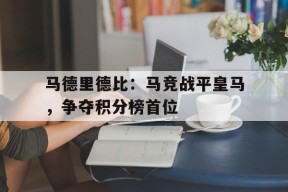 马德里德比：马竞战平皇马，争夺积分榜首位-jiuyou官网入口