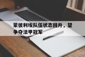蒙彼利埃队伍状态回升，望争夺法甲冠军-九游官网