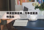 摩泽坐镇主场，力争结束连败势头-九游官网