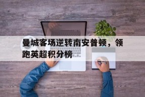 曼城客场逆转南安普顿，领跑英超积分榜-jiuyou官网入口