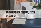 阿森纳新援表现抢眼，球迷为之振奋-九游体育下载