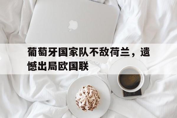 葡萄牙国家队不敌荷兰，遗憾出局欧国联-九游游戏平台  第1张